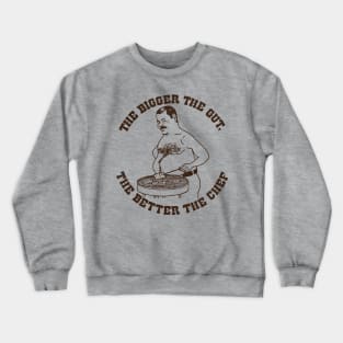 The Bigger The Gut, The Better The Chef Crewneck Sweatshirt